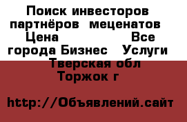 Поиск инвесторов, партнёров, меценатов › Цена ­ 2 000 000 - Все города Бизнес » Услуги   . Тверская обл.,Торжок г.